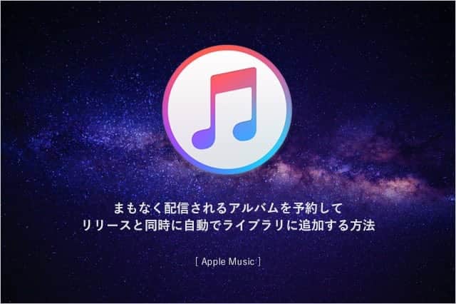 Apple Music｜まもなく配信されるアルバムを予約してリリースと同時に自動でライブラリに追加する方法