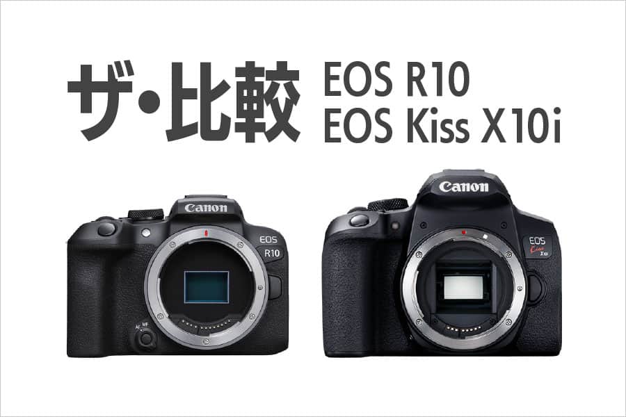 ザ・比較　EOS R10 vs EOS Kiss X10i