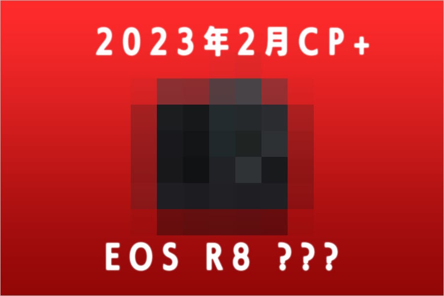 EOS R8 は2023年2月のCP＋で発表か