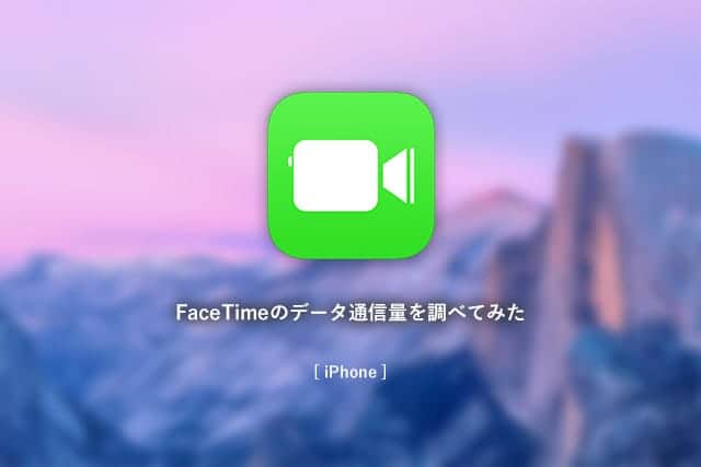 iOS 10でFaceTimeビデオ・オーディオのデータ通信量がどれくらいか調べてみた。