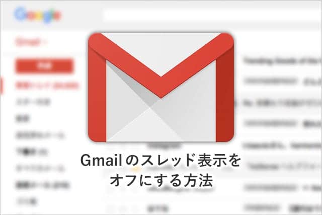 Gmailのスレッド表示をオフにする方法