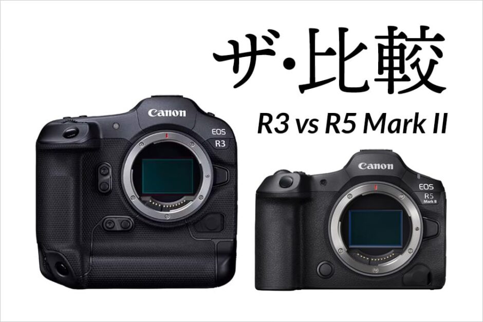 ザ・比較 R3 vs R5 Mark II